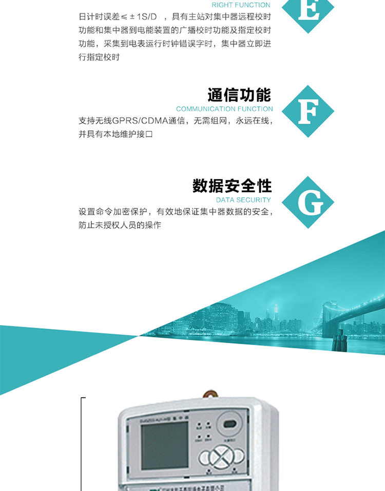 對時功能，日計時誤差≤±1s/d ，具有主站對集中器遠程校時功能和集中器到電能裝置的廣播校時功能及指定校時功能，采集到電表運行時鐘錯誤字時，集中器立即進行指定校時。
6、通信功能，支持無線GPRS/CDMA通信，無需組網(wǎng)，永遠在線，并具有本地維護接口
7、裝置數(shù)據(jù)訪問安全性
設(shè)置命令加密保護，有效地保證集中器數(shù)據(jù)的安全，防止未授權(quán)人員的操作