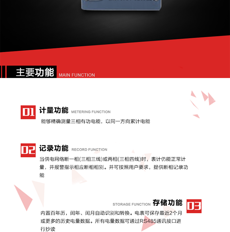 主要功能
1. 能夠精確測量三相有功電能，以同一方向累計電能。
2. 當(dāng)供電網(wǎng)絡(luò)斷一相(三相三線)或兩相(三相四線)時，表計仍能正常計量，并報警指示相應(yīng)斷相相別。并可按照用戶要求，提供斷相記錄功能。
3. 內(nèi)置百年歷，閏年、閏月自動識別和轉(zhuǎn)換。電表可保存最近2個月或更多的歷史電量數(shù)據(jù)。所有電量數(shù)據(jù)可通過RS485通訊接口進行抄讀。
4. 具有一路調(diào)制型紅外通訊接口和一路完全隔離的RS485通訊接口，方便現(xiàn)場維護和遠程數(shù)據(jù)采集。