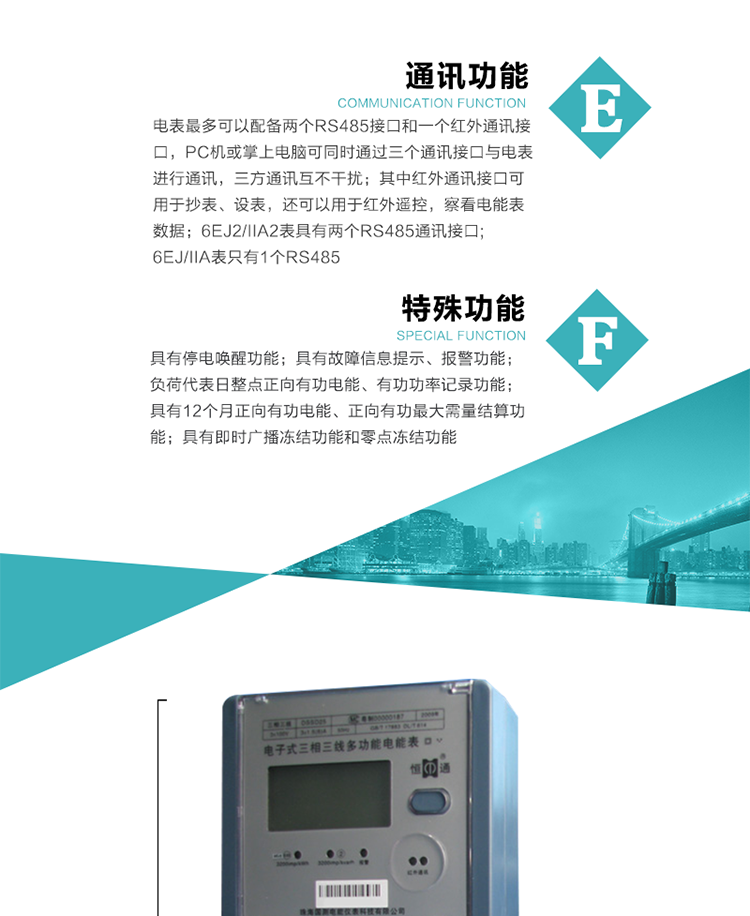 通訊功能
    a.電表最多可以配備兩個RS485接口和一個紅外通訊接口，PC機或掌上電腦可同時通過三個通訊接口與電表進行通訊，三方通訊互不干擾；其中紅外通訊接口可用于抄表、設表，還可以用于紅外遙控，察看電能表數(shù)據；
    b.RS485接口與電表內部實行電氣隔離，并設計有防雷擊電路；
     注：6EJ2/IIA2表具有兩個RS485通訊接口;6EJ/IIA表只有RS485①口。
&nbsp;&nbsp;&nbsp; 輸出功能
    a.具有有功脈沖測試口輸出和無功脈沖測試口輸出功能；
    b.具有多項功能信號輸出，可實現(xiàn)1Hz時鐘、超負荷報警信號、失壓報警信號、需量周期檢測等輸出功能；
    c.具有報警燈輸出功能。
&nbsp;&nbsp; 事件記錄功能
    a.實時測量A、B、C三相電壓、電流、功率、功率因數(shù)、視在功率等瞬時值以及當前頻率；
    b.具有斷相、失壓、失流、停電來電、編程、最大需量清零、廣播校時、時間修改等事件記錄功能。
&nbsp; 特殊功能
    a.具有停電喚醒功能，并可以在停電喚醒后進行抄表；
    b.具有故障信息提示、報警（液晶顯示、報警燈）功能；
    c.負荷代表日整點正向有功電能、有功功率記錄功能；
    d.具有12個月正向有功電能、正向有功最大需量結算功能； 
    e.具有即時廣播凍結功能和零點凍結功能。
